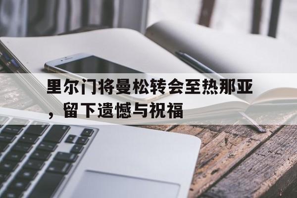 PG电子娱乐官网下载-里尔门将曼松转会至热那亚，留下遗憾与祝福的简单介绍